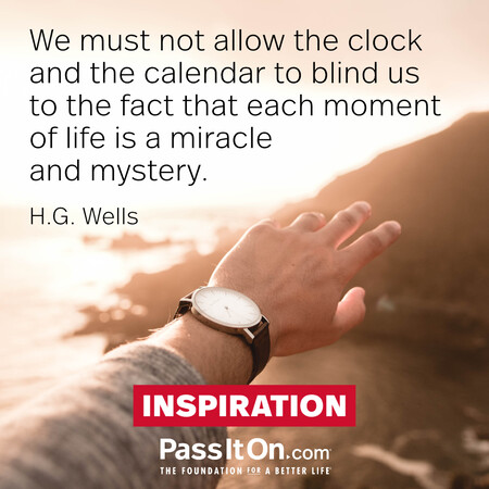 We must not allow the clock and the calendar to blind us to the fact that each moment of life is a miracle and mystery. #<Author:0x00007f7fb5964600>