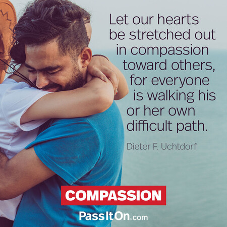 Let our hearts be stretched out in compassion toward others, for everyone is walking his or her own difficult path. #<Author:0x00007f7fb6049600>