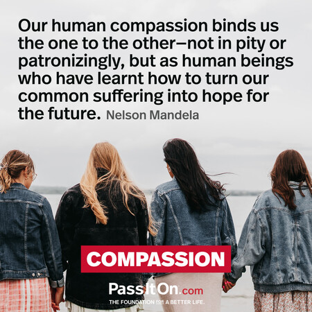 Our human compassion binds us the one to the other - not in pity or patronizingly, but as human beings who have learnt how to turn our common suffering into hope for the future. #<Author:0x00007f7fb6495dd0>
