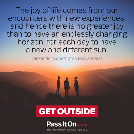 The joy of life comes from our encounters with new experiences, and hence there is no greater joy than to have an endlessly changing horizon, for each day to have a new and different sun. #<Author:0x00007f7fb4830c80>