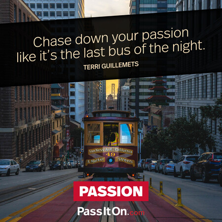 Chase down your passion like it’s the last bus of the night. #<Author:0x00007f7fb55acbc0>