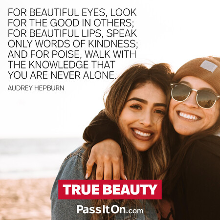 For beautiful eyes, look for the good in others; for beautiful lips, speak only words of kindness; and for poise, walk with the knowledge that you are never alone. #<Author:0x00007fdb012b0b40>