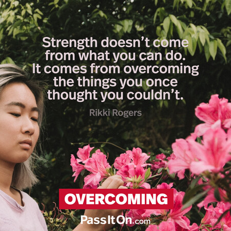 Strength doesn't come from what you can do. It comes from overcoming the things you once thought you couldn't. #<Author:0x00007f7fb6407440>