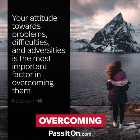 Your attitude towards problems, difficulties, and adversities is the most important factor in overcoming them. #<Author:0x00007f7fb59a94d0>