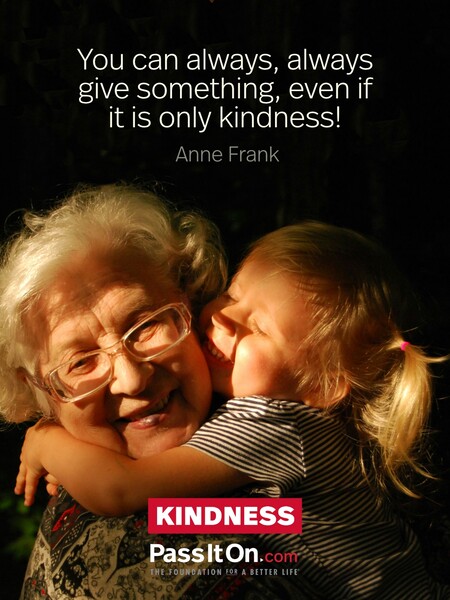 You can always, always give something, even if it is only kindness! #<Author:0x00007f7fb5ffcbc0>