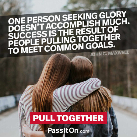 One person seeking glory doesn't accomplish much. Success is the result of people pulling together to meet common goals. #<Author:0x00007f7fb493ab58>