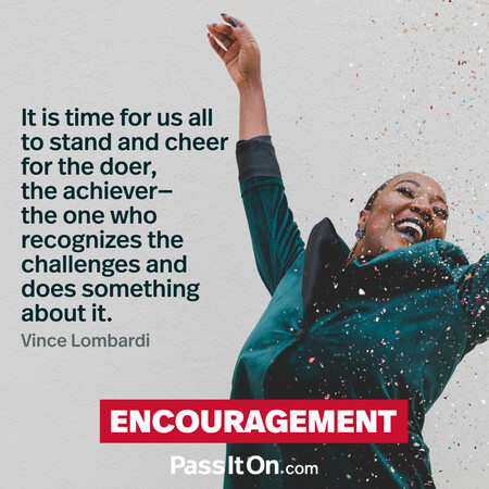 It is time for us all to stand and cheer for the doer, the achiever – the one who recognizes the challenges and does something about it.  #<Author:0x00007f7fb4914c50>