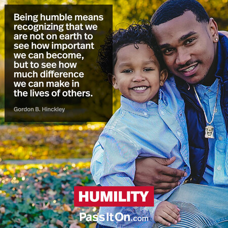 Being humble means recognizing that we are not on earth to see how important we can become, but to see how much difference we can make in the lives of others. #<Author:0x00007f7fb62fb560>