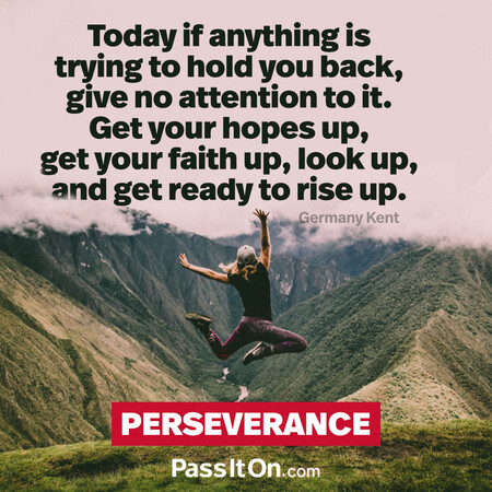 Today if anything is trying to hold you back, give no attention to it. Get your hopes up, get your faith up, look up, and get ready to rise up. #<Author:0x00007f7fb6100148>