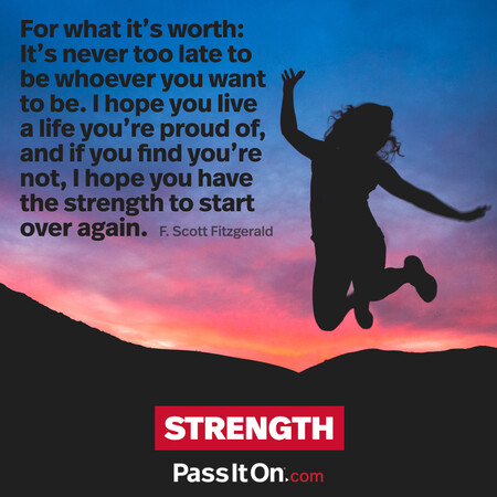 For what it’s worth: It’s never too late to be whoever you want to be. I hope you live a life you’re proud of, and if you find you’re not, I hope you have the strength to start over again. #<Author:0x00007f7fb59108c0>