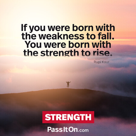If you were born with the weakness to fall. You were born with the strength to rise. #<Author:0x00007f7fb55b3fd8>