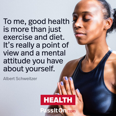 To me, good health is more than just exercise and diet. It’s really a point of view and a mental attitude you have about yourself. #<Author:0x00007f7fb492a8c0>
