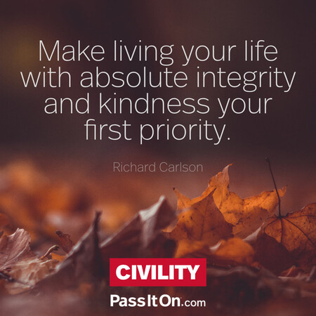 Make living your life with absolute integrity and kindness your first priority. #<Author:0x00007f7fb631fa00>
