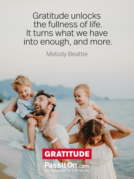 Gratitude unlocks the fullness of life. It turns what we have into enough, and more. #<Author:0x00007f7fb58c7800>