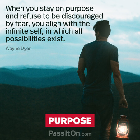 When you stay on purpose and refuse to be discouraged by fear, you align with the infinite self, in which all possibilities exist. #<Author:0x00007f7fb4951060>