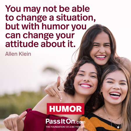 You may not be able to change a situation, but with humor you can change your attitude about it. #<Author:0x00007f7fb4859888>
