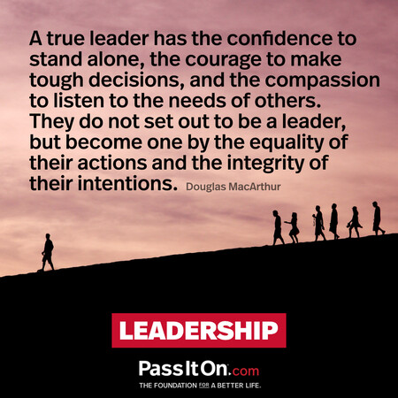 A true leader has the confidence to stand alone, the courage to make tough decisions, and the compassion to listen to the needs of others. They do not set out to be a leader, but become one by the equality of their actions and the integrity of their intentions. #<Author:0x00007f7fb5968340>