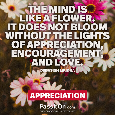 The mind is like a flower. It does not bloom without the lights of appreciation, encouragement, and love. #<Author:0x00007f7fb494e608>