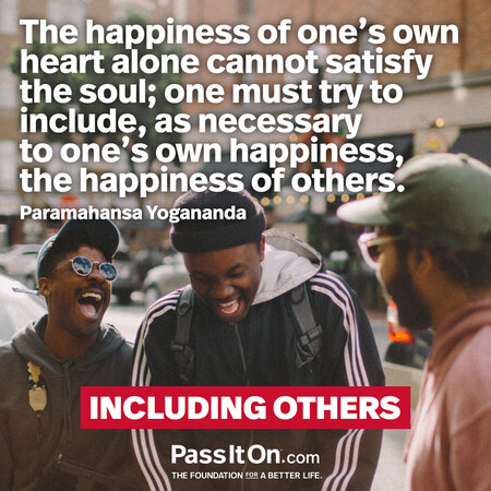 The happiness of one's own heart alone cannot satisfy the soul; one must try to include, as necessary to one's own happiness, the happiness of others. #<Author:0x00007f7fb492a3c0>