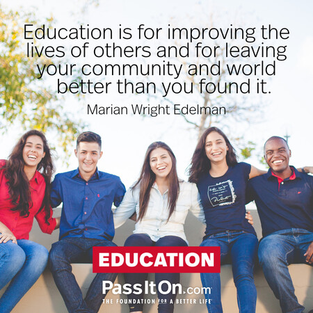 Education is for improving the lives of others and for leaving your community and world better than you found it. #<Author:0x00007f7fb58671d0>