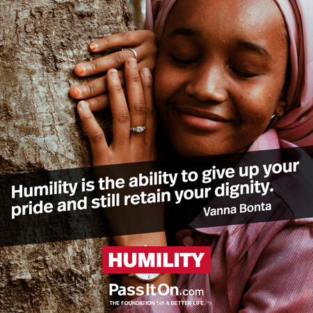 Humility is the ability to give up your pride and still retain your dignity. #<Author:0x00007f7fb55aca80>