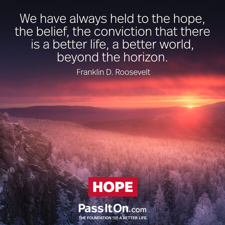 We have always held to the hope, the belief, the conviction that there is a better life, a better world, beyond the horizon. #<Author:0x00007f7fb58fa2a0>