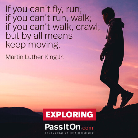 If you can't fly then run, if you can't run then walk, if you can't walk then crawl, but whatever you do you have to keep moving forward. #<Author:0x00007f7fb4931f58>