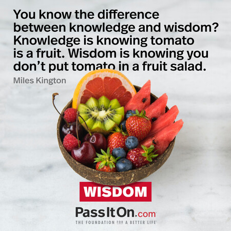 You know the difference between knowledge and wisdom? Knowledge is knowing tomato is a fruit. Wisdom is knowing you don't put tomato in a fruit salad. #<Author:0x00007f7fb58db698>