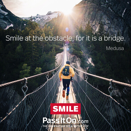 Smile at the obstacle, for it is a bridge. #<Author:0x00007f7fb55ac1c0>