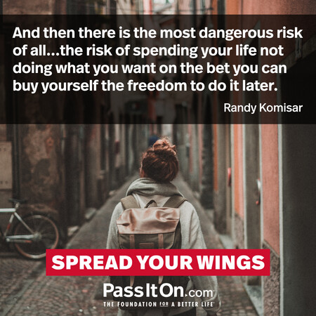 And then there is the most dangerous risk of all...the risk of spending your life not doing what you want on the bet you can buy yourself the freedom to do it later. #<Author:0x00007f7fb4846918>
