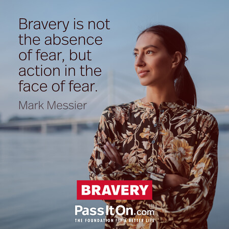 Bravery is not the absence of fear, but action in the face of fear. #<Author:0x00007f7fb5936a48>