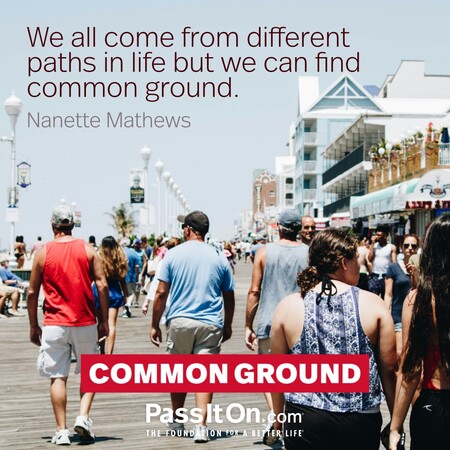 We all come from different paths in life but we can find common ground. #<Author:0x00007f7fb5924118>