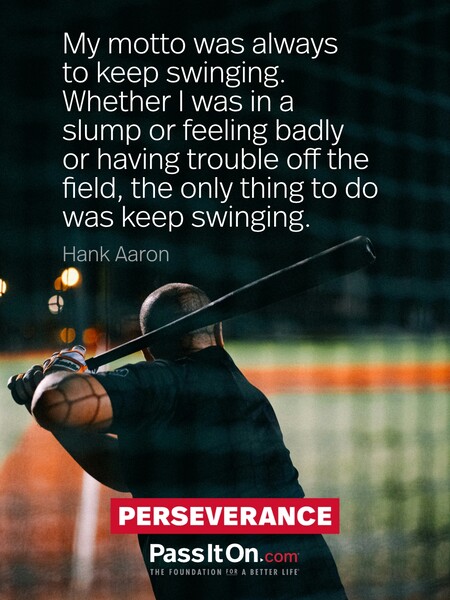 My motto was always to keep swinging. Whether I was in a slump or feeling badly or having trouble off the field, the only thing to do was keep swinging. #<Author:0x00007fdb01e817d0>